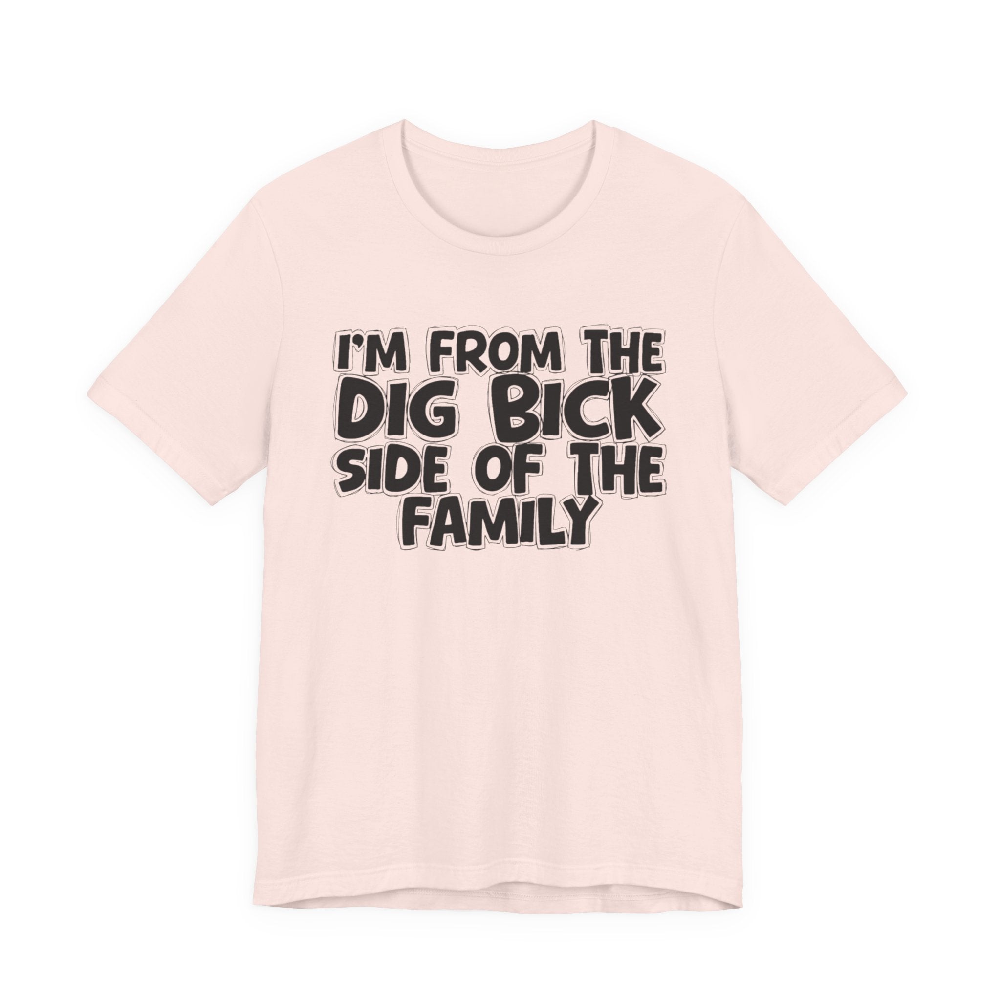 I'm From the Dig Bick Side of the Family - Funny Family Statement Tee
