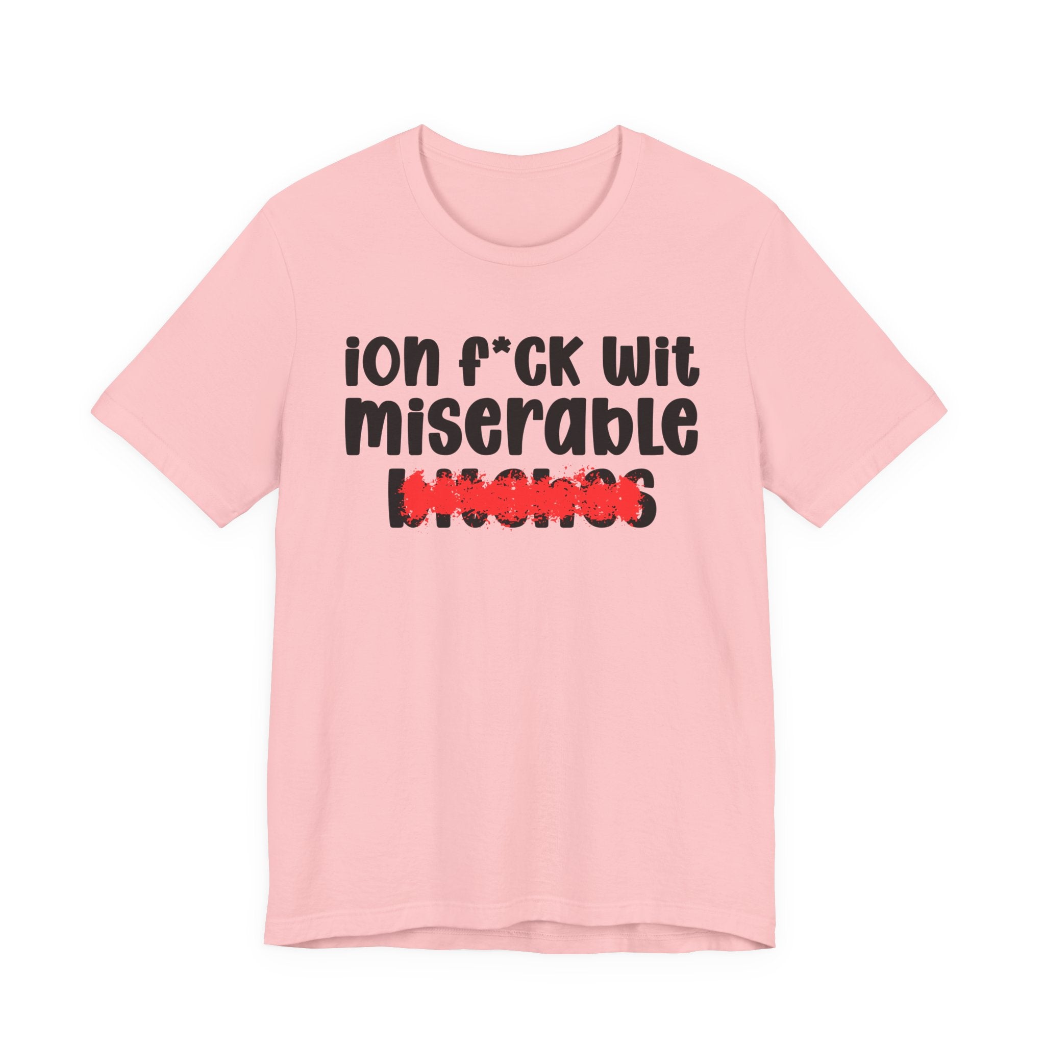 ION (I Don't) FUCK WIT MISERABLE BITCHES — Bold Sarcastic Graphic T-Shirt