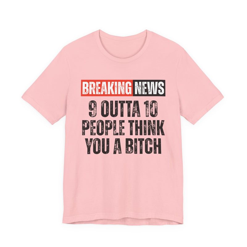 Breaking News: 9 Outta 10 People Think You A Bitch －Funny News Alert T-Shirt