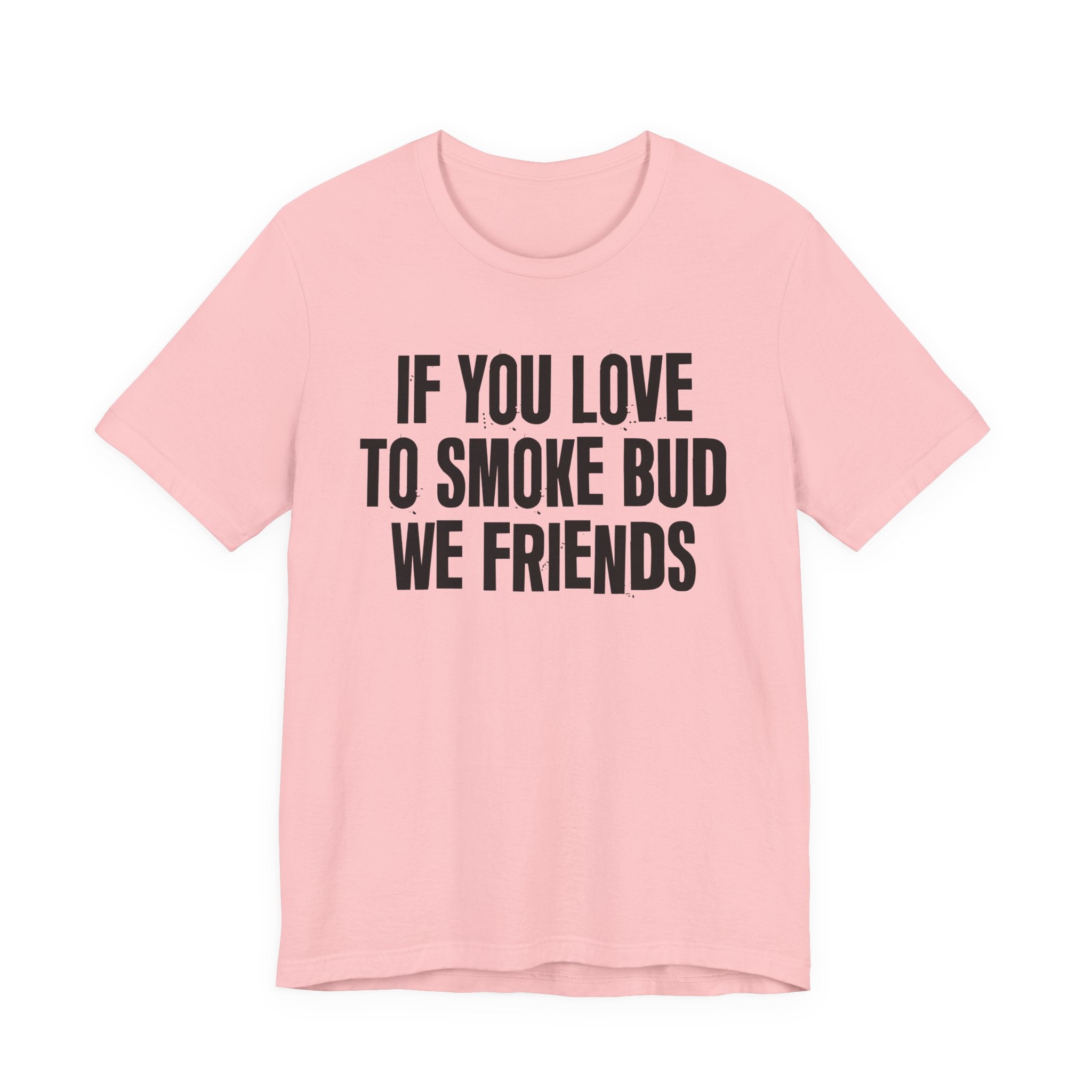 If You Love To Smoke Bud We Friends — Funny Cannabis Lovers Tee Shirt