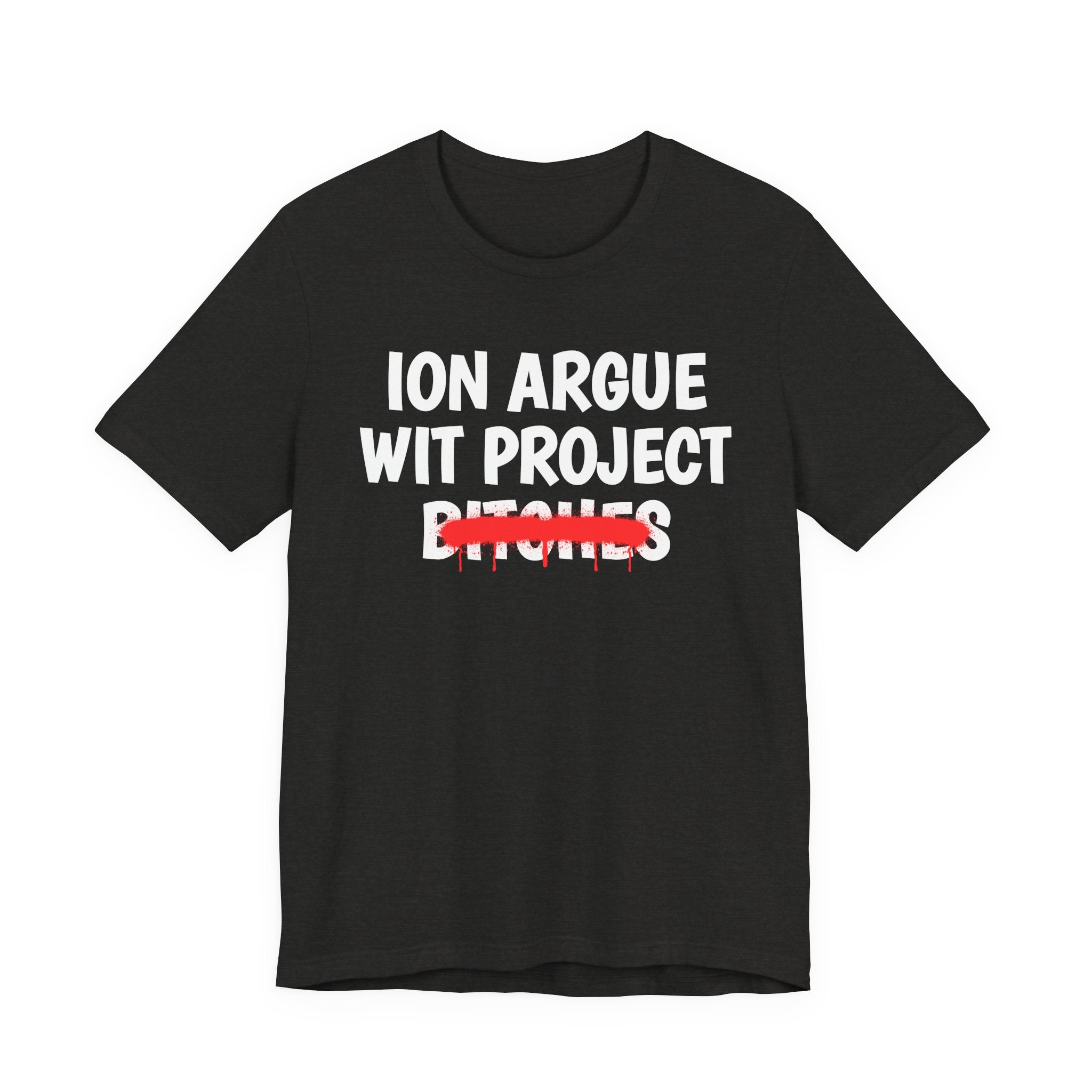 ION (I Don't) Argue Wit Project Bitches — Funny Statement T-Shirt