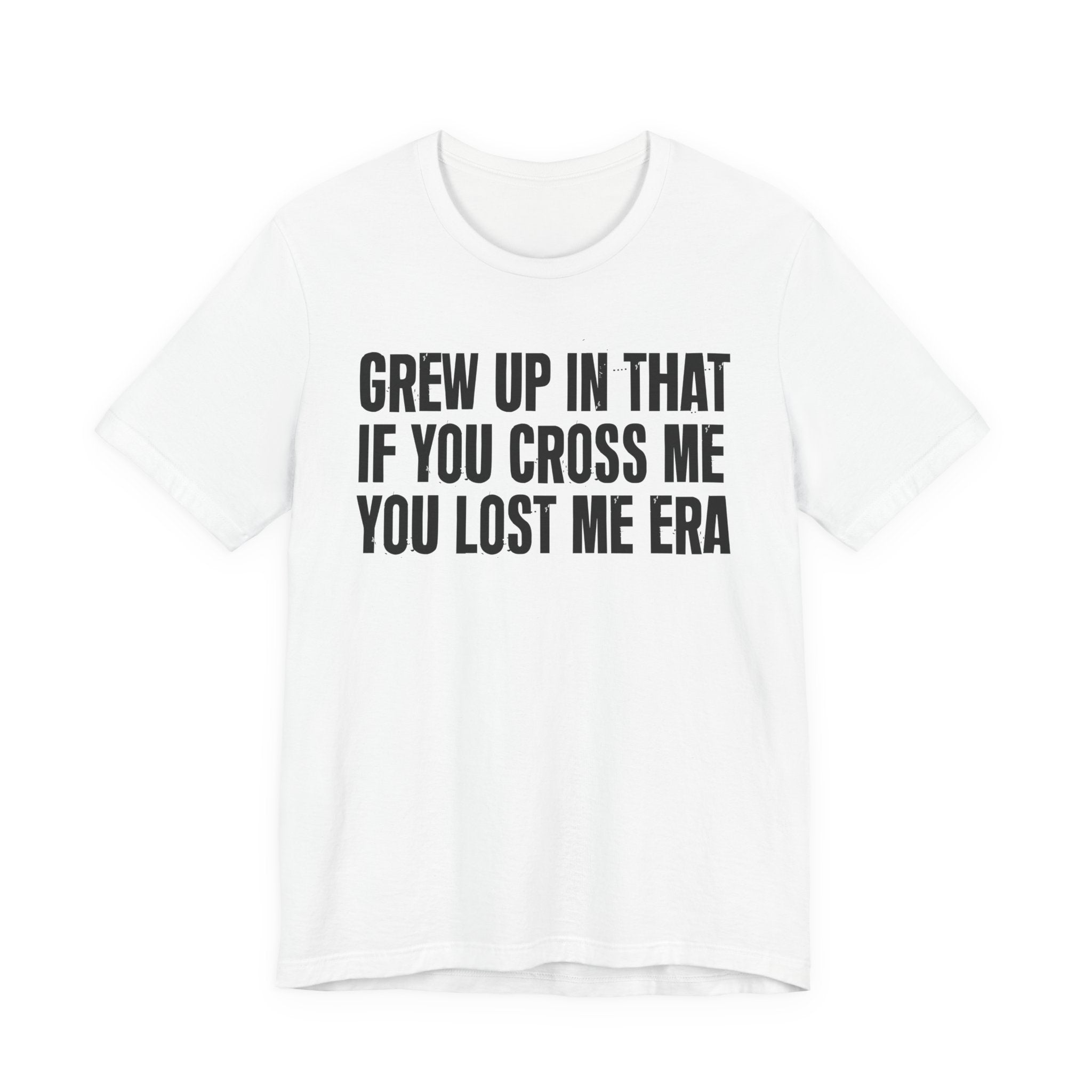Grew Up In That If You Cross Me You Lost Me Era - Funny Back In The Days T-Shirt