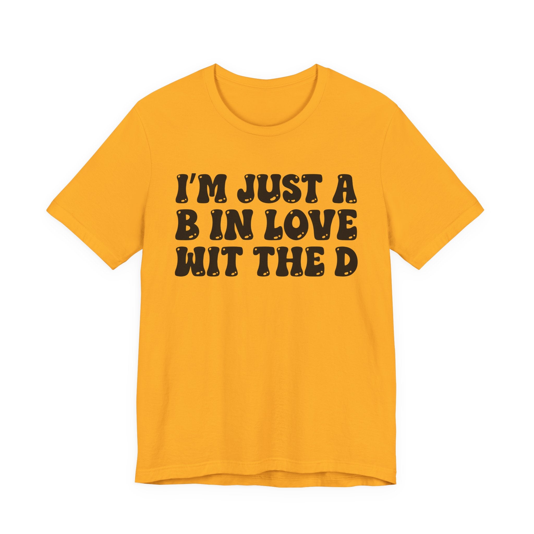 I'm Just A B In Love Wit The D - T-Shirt