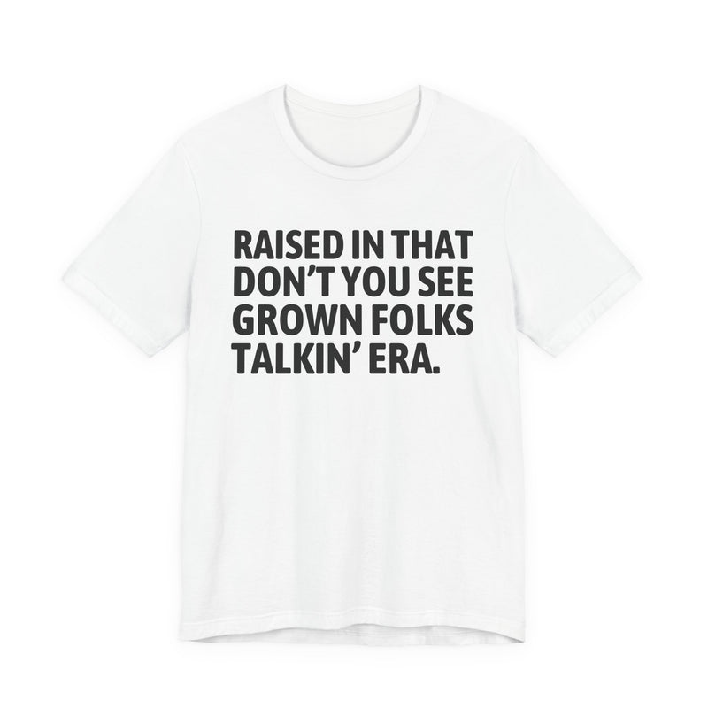 T-Shirt product with lettering reading "RAISED IN THAT DON'T YOU SEE GROWN FOLKS TALKIN' ERA", alternate view.