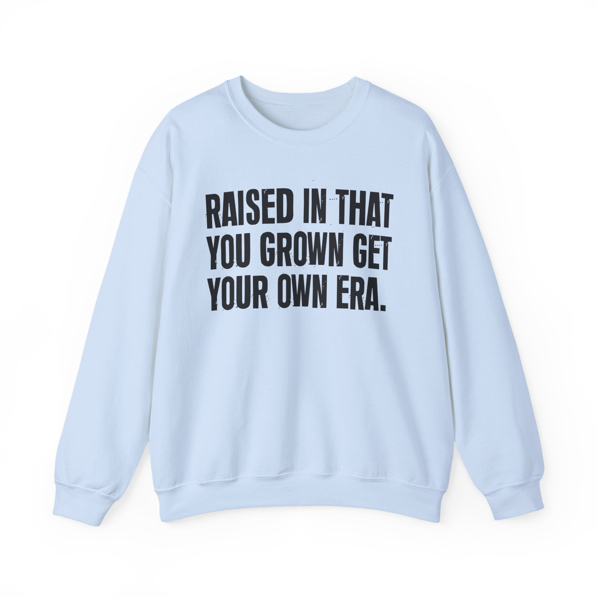 Raised In That You Grown Get Your Own Era - Funny Back In The Days Sweatshirt