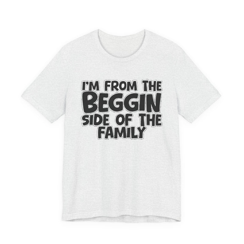 I'm From the Beggin Side of the Family - Funny Family Statement Tee
