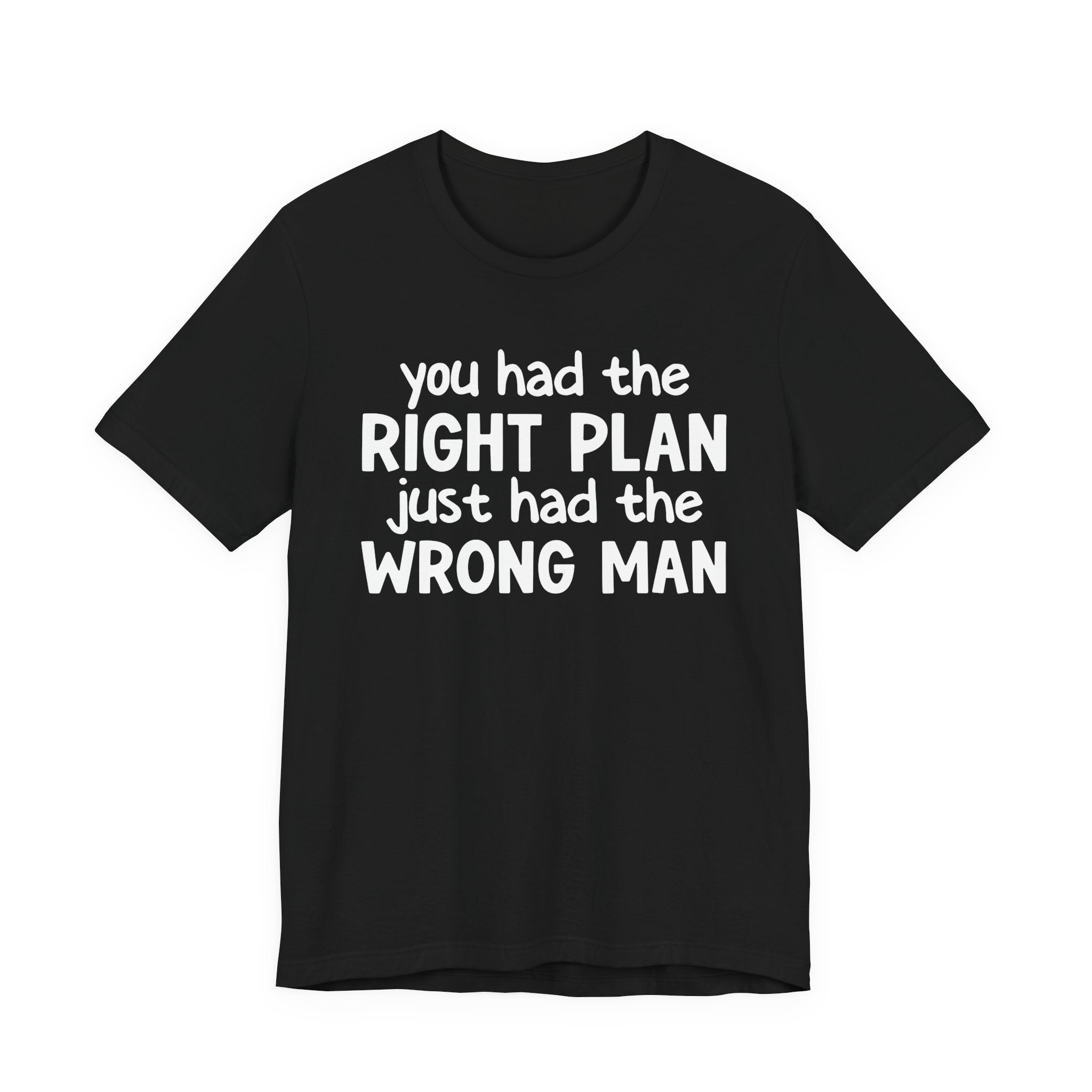 You Had The Right Plan Just Had The Wrong Man - Tee Shirt