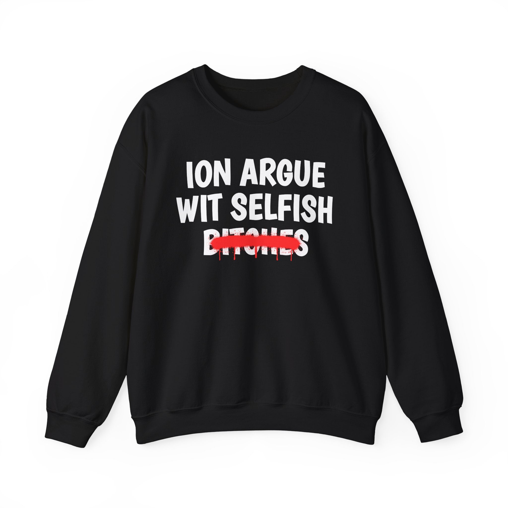 ION (I Don't) Argue Wit Selfish Bitches — Funny Statement Sweatshirt