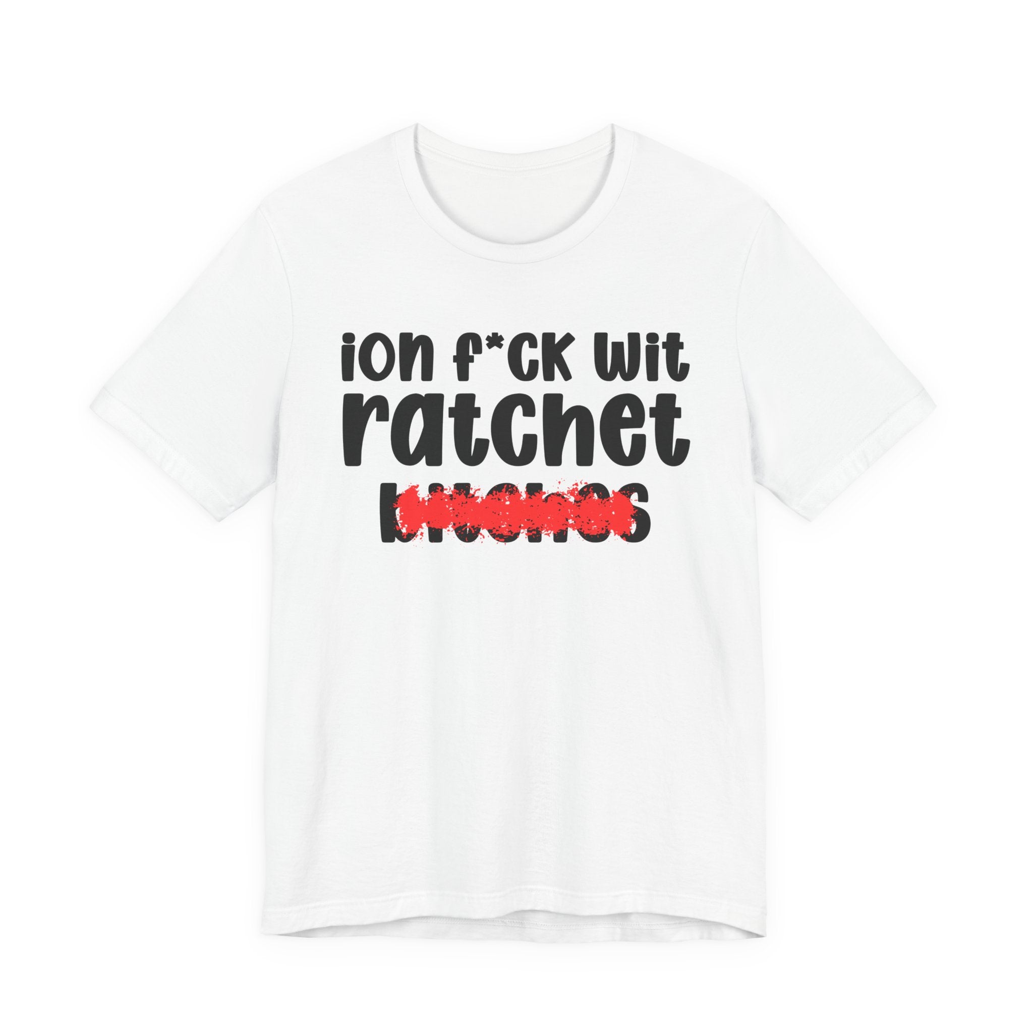 ION (I Don't) FUCK WIT RATCHET BITCHES — Bold Sarcastic Graphic T-Shirt