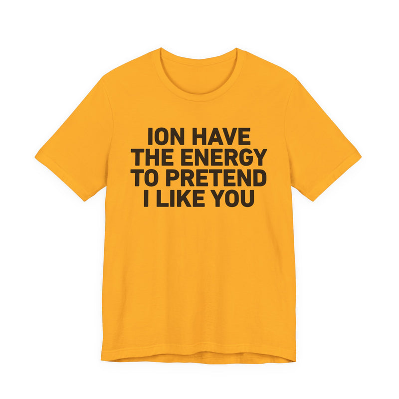 I Don’t Have the Energy to Pretend I Like You - Funny Energy Statement T-Shirt