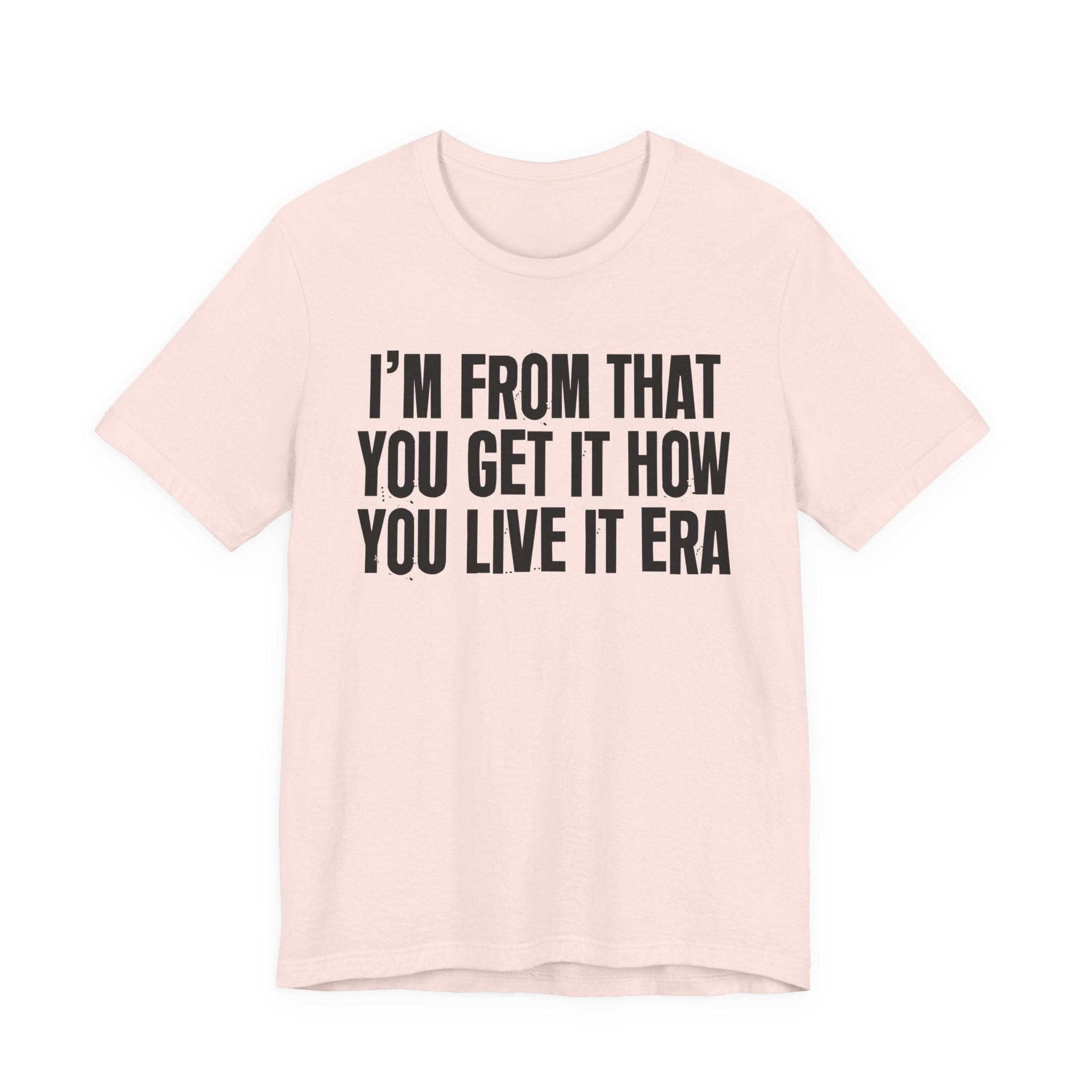 I'm From That You Get It How You Live It Era - Funny Growing Up Tee