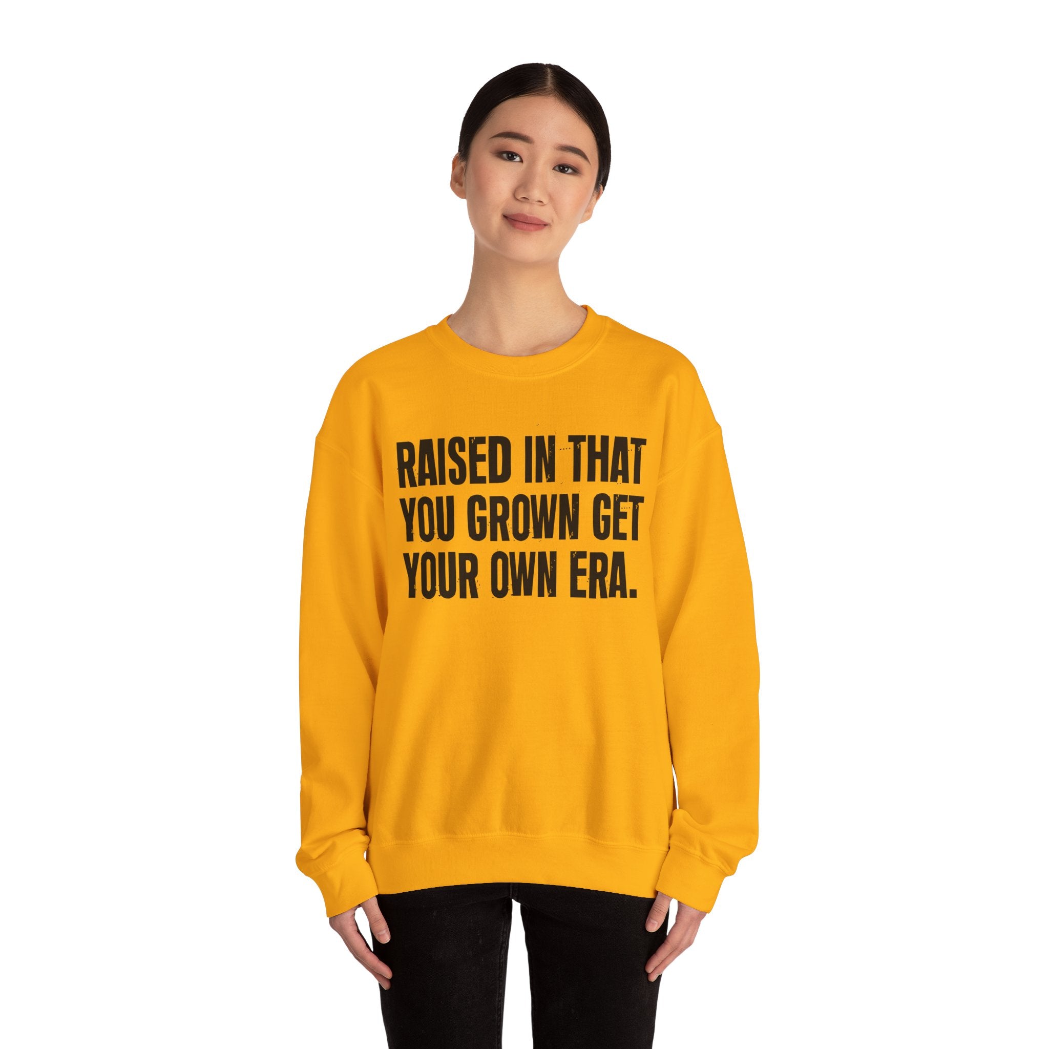 Raised In That You Grown Get Your Own Era - Funny Back In The Days Sweatshirt