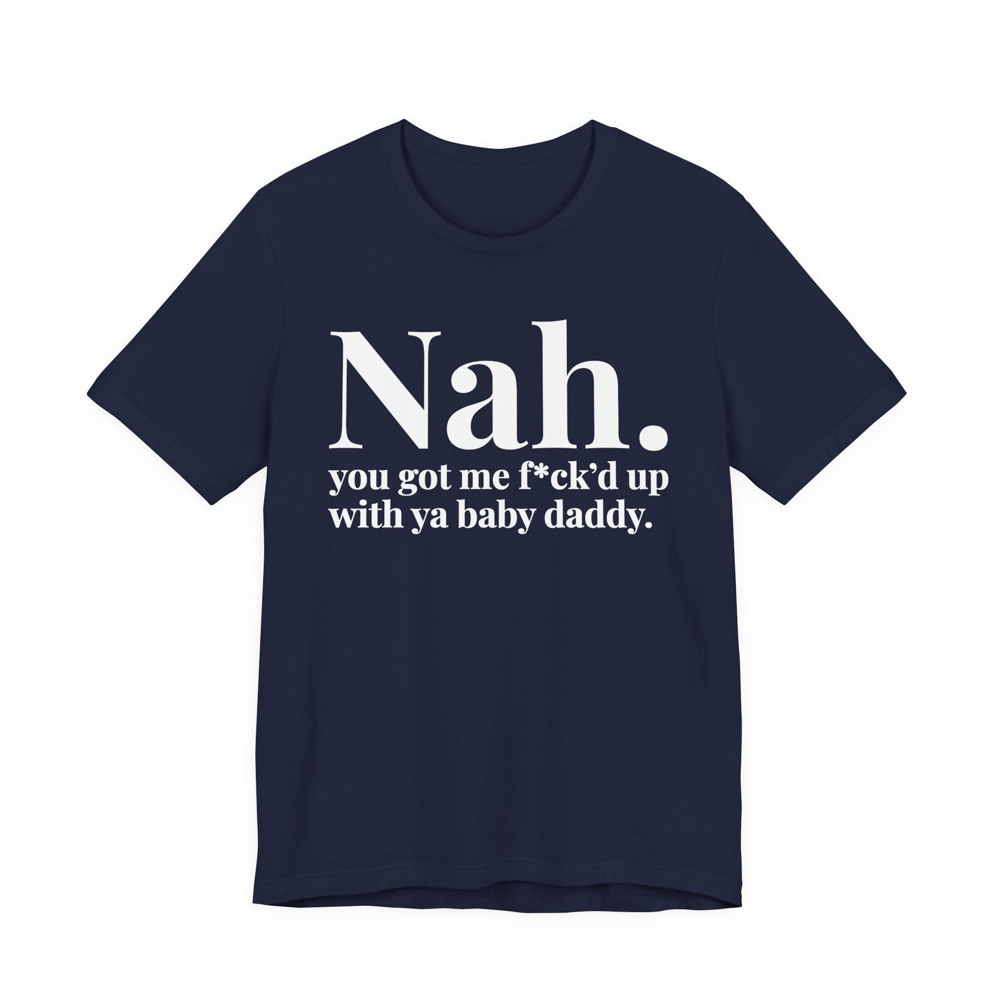 Nah You Got Me Fuck'd Up With Ya Baby Daddy T-Shirt