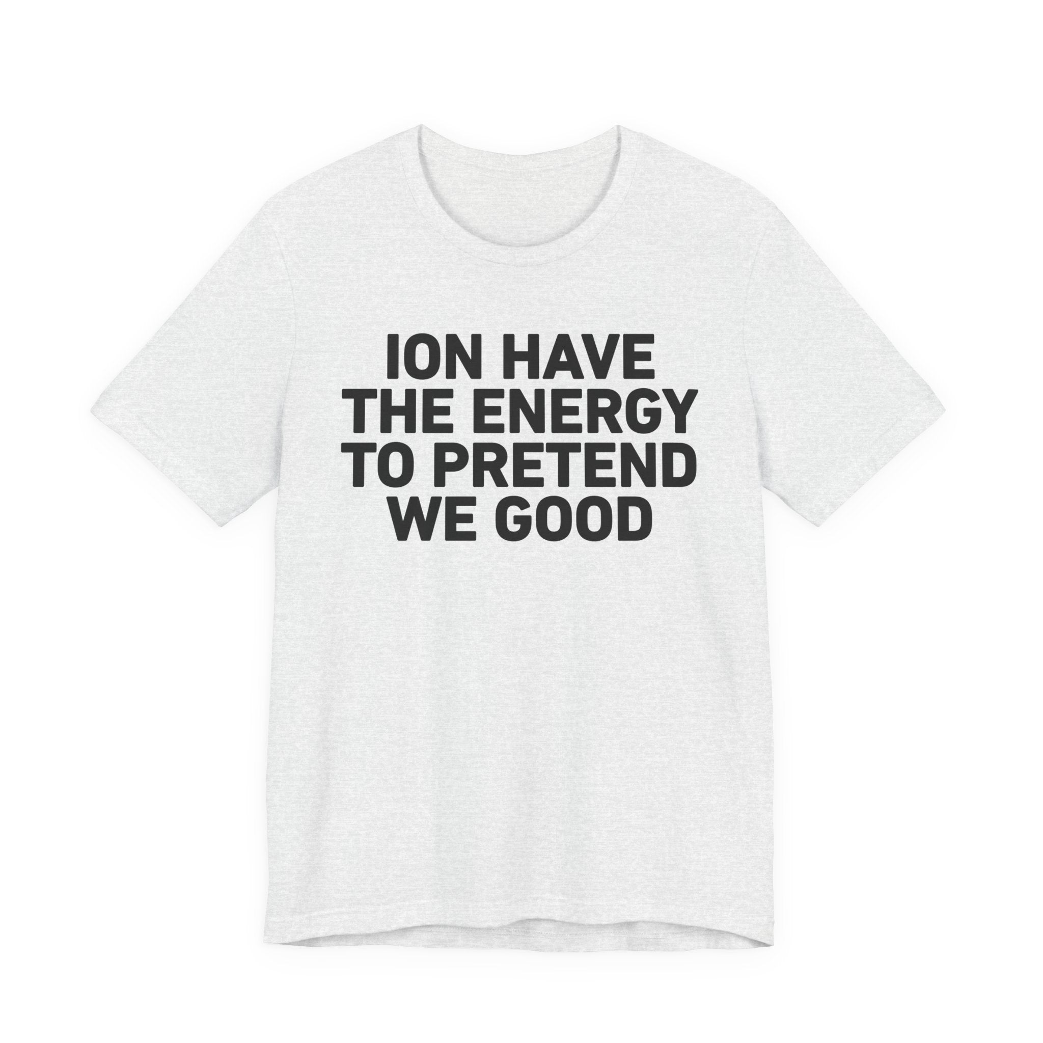 I Don’t Have the Energy to Pretend We Good - Funny Energy Statement T-Shirt