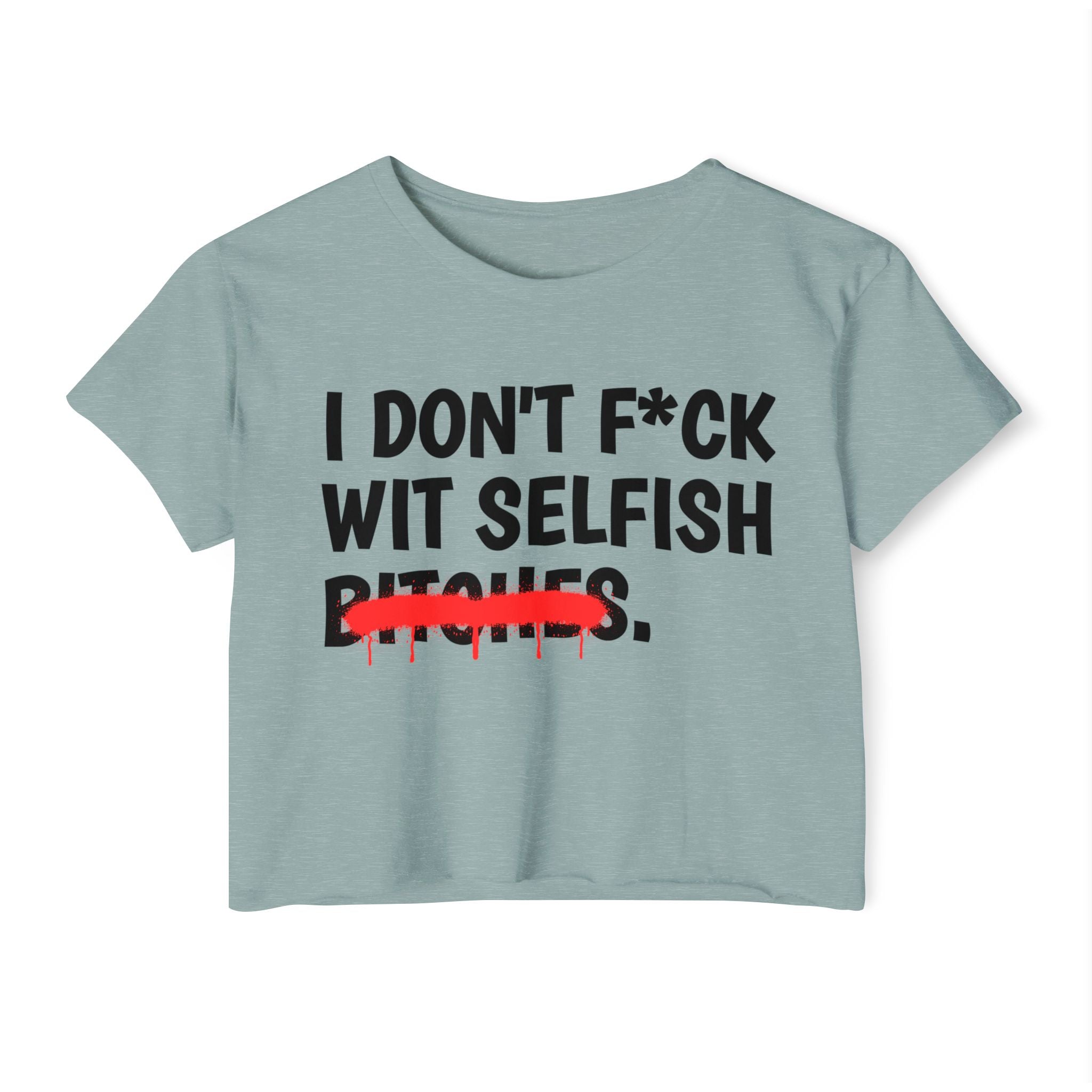 I Don't Fuck Wit Selfish Bitches - Funny Sassy Statement Crop Top