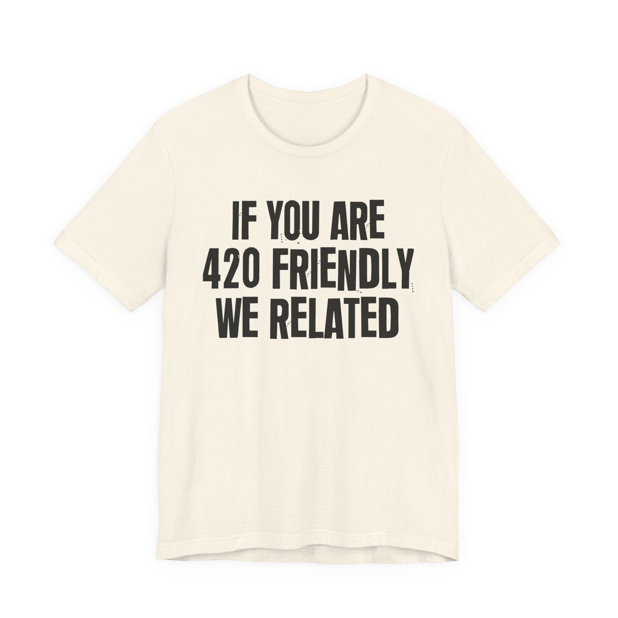 If You Are 420 Friendly We Related — Funny Cannabis Lovers Tee Shirt
