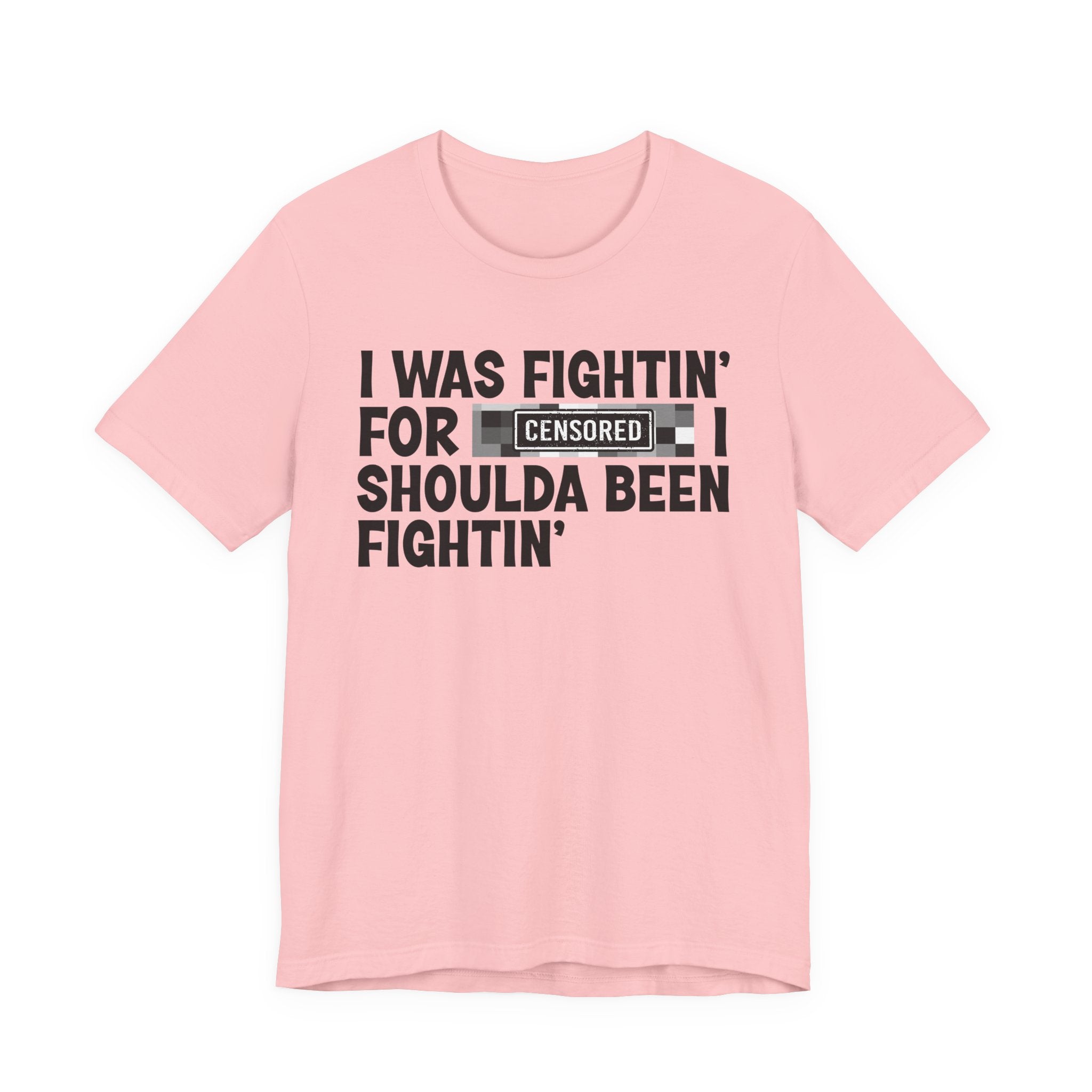 I Was Fightin' For Censored [Bitches] I Shoulda Been Fightin'- Funny Quote Tee