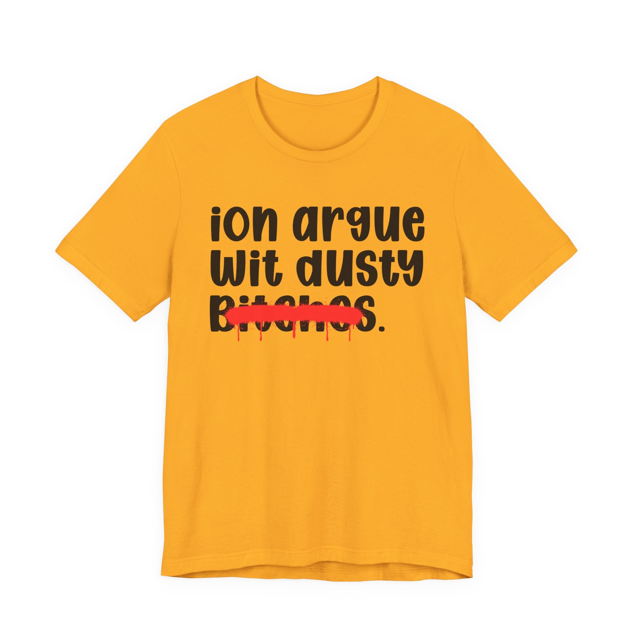 ION (I Don't) Argue Wit Dusty Bitches — Funny Statement T-Shirt