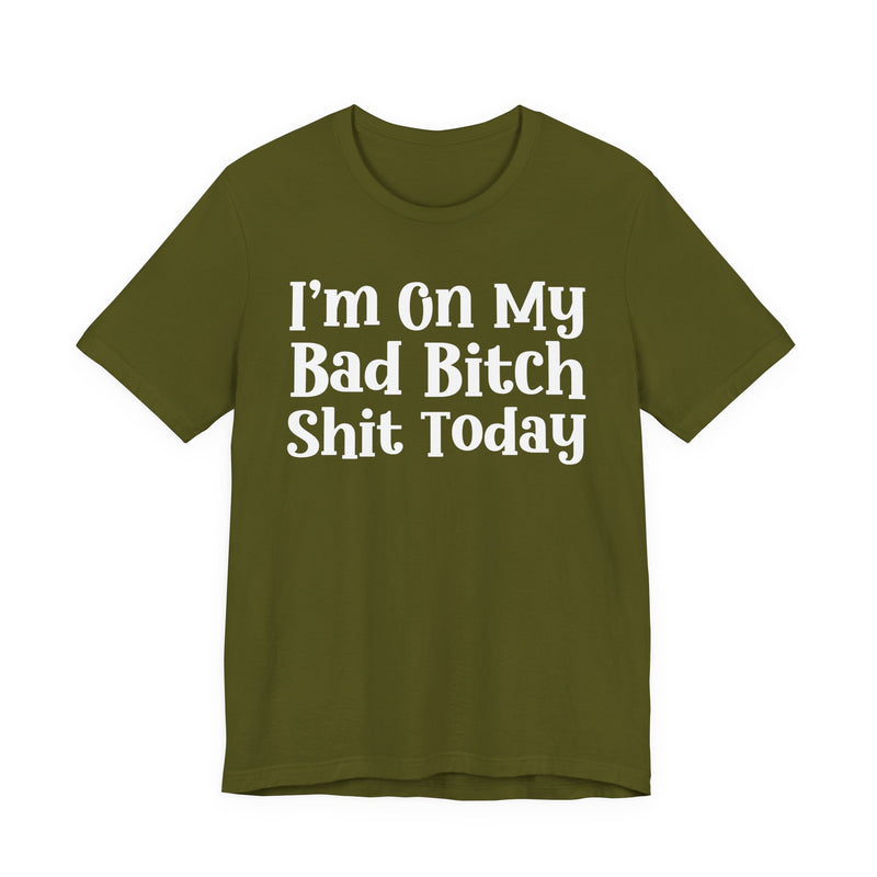 I'm On My Bad Bitch Shit  Today T—— shirt