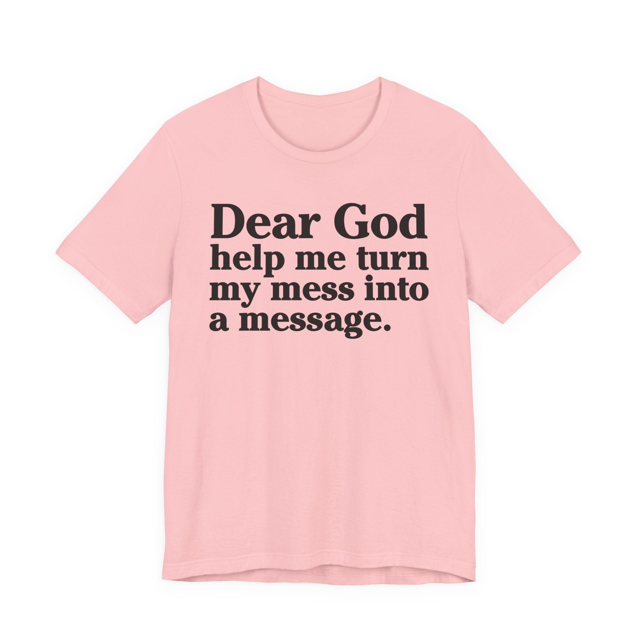 Dear God Help Me Turn My Mess Into A Message- Positive Christian T-Shirt