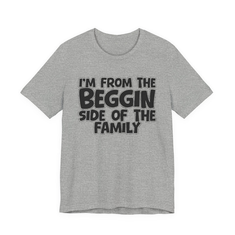 I'm From the Beggin Side of the Family - Funny Family Statement Tee