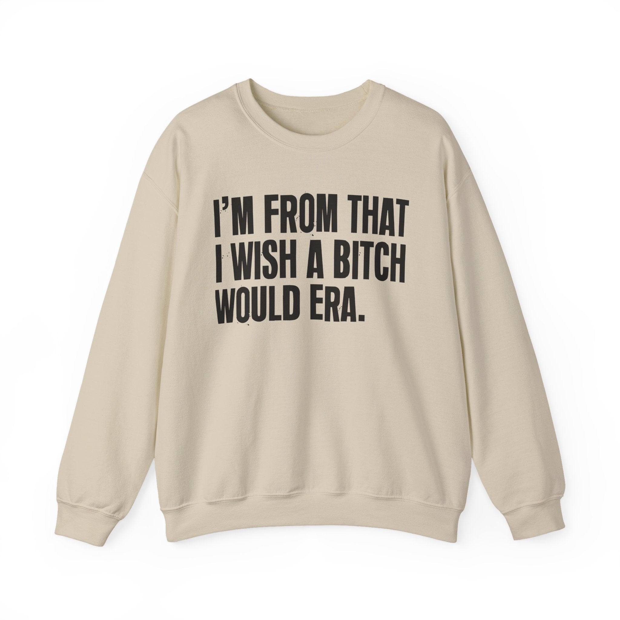 I'm From That I Wish A Bitch Would Era - Funny Growing Up Sweatshirt
