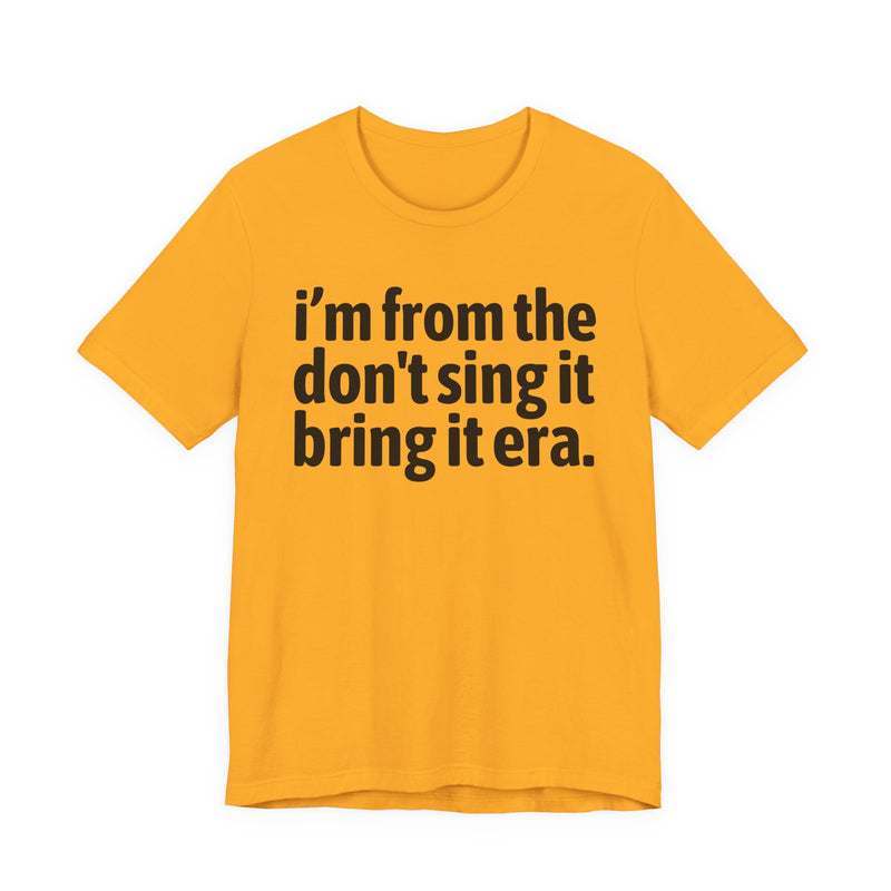 I'm From The Don't Sing It Bring It Era - Funny Growing Up Tee