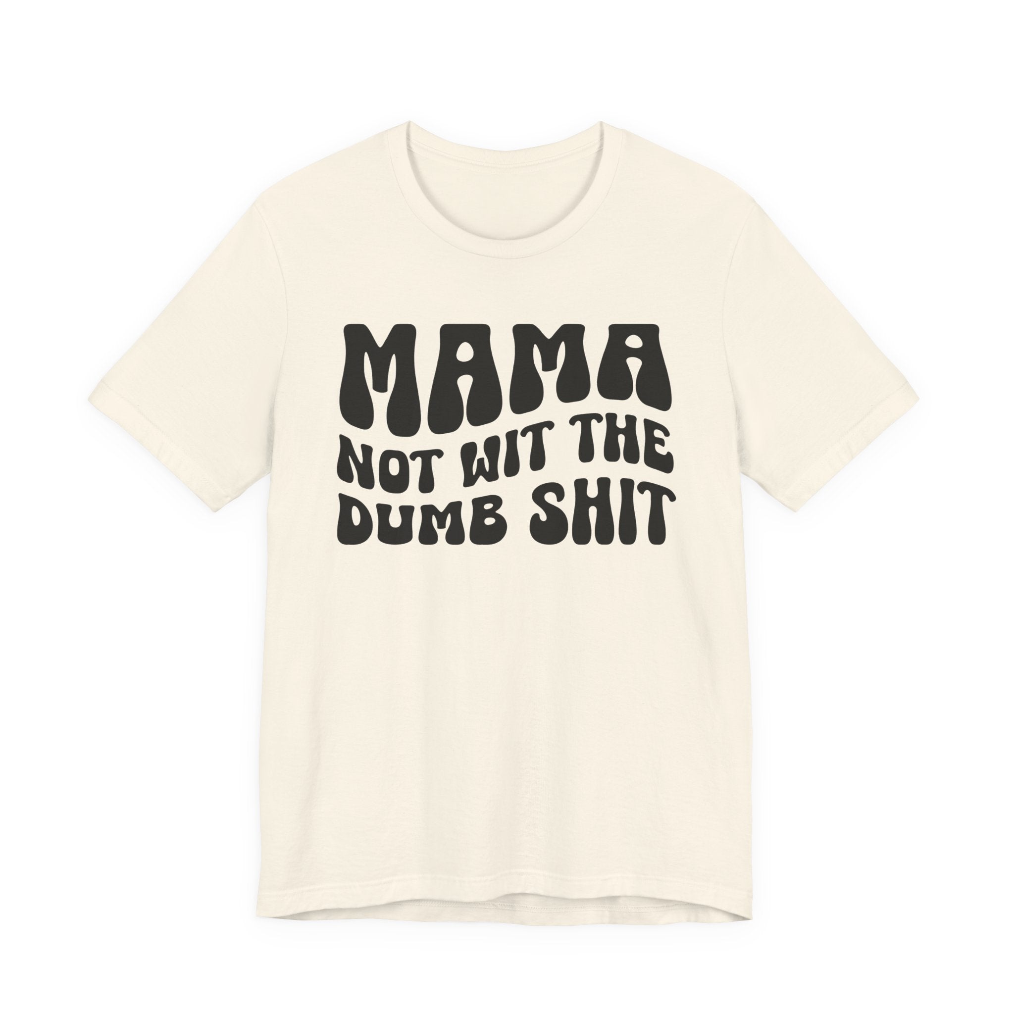 Mama Not Wit The Dumb Shit T-Shirt (solid print)