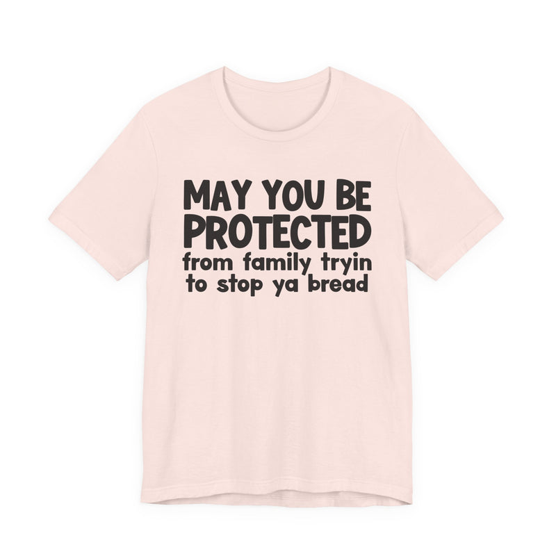 May You Be Protected From Family Tryin To Stop Ya Bread — Funny Sarcastic Prayer Tee