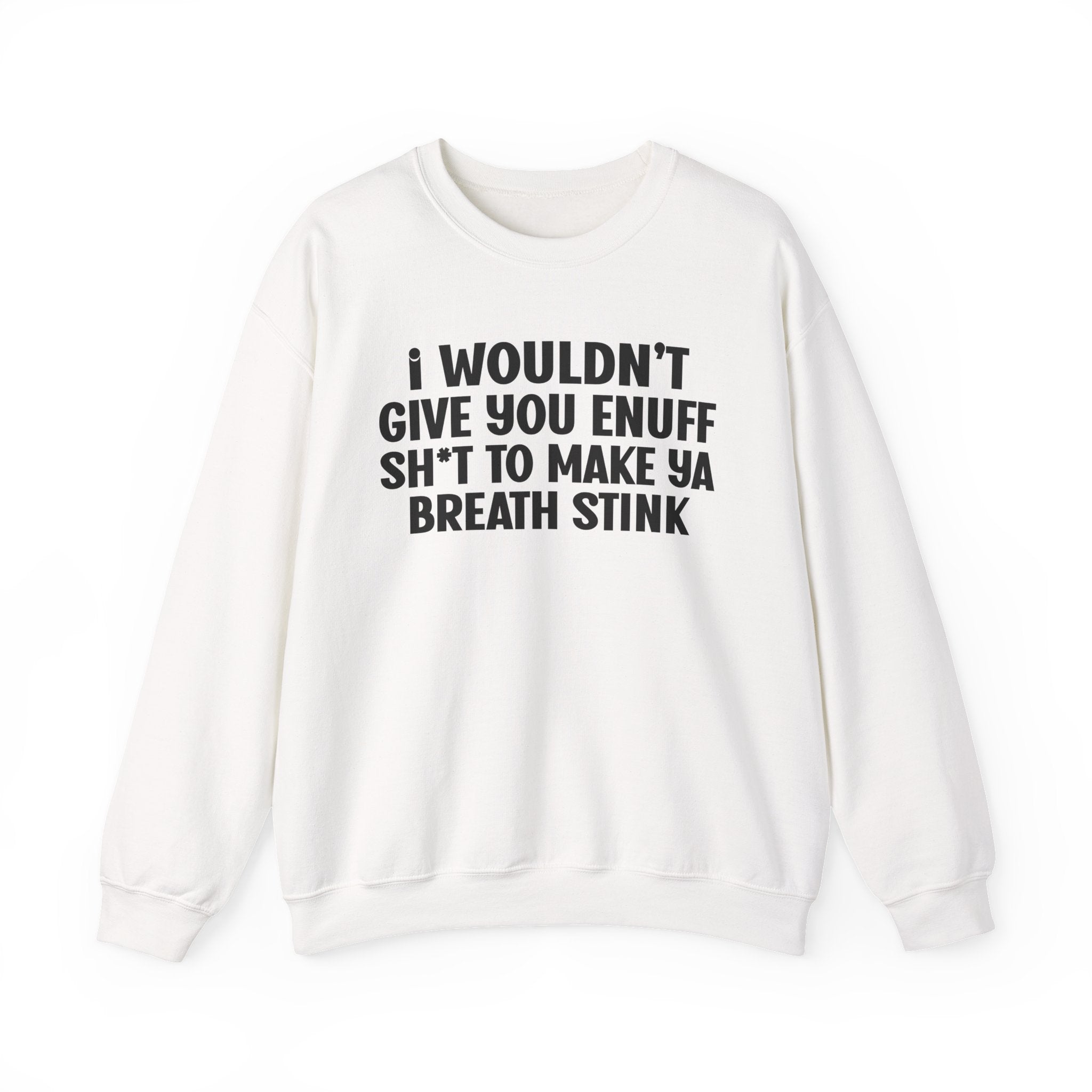I Wouldn't Give You Enuff Shit To Make Ya Breath Stink — Sweatshirt