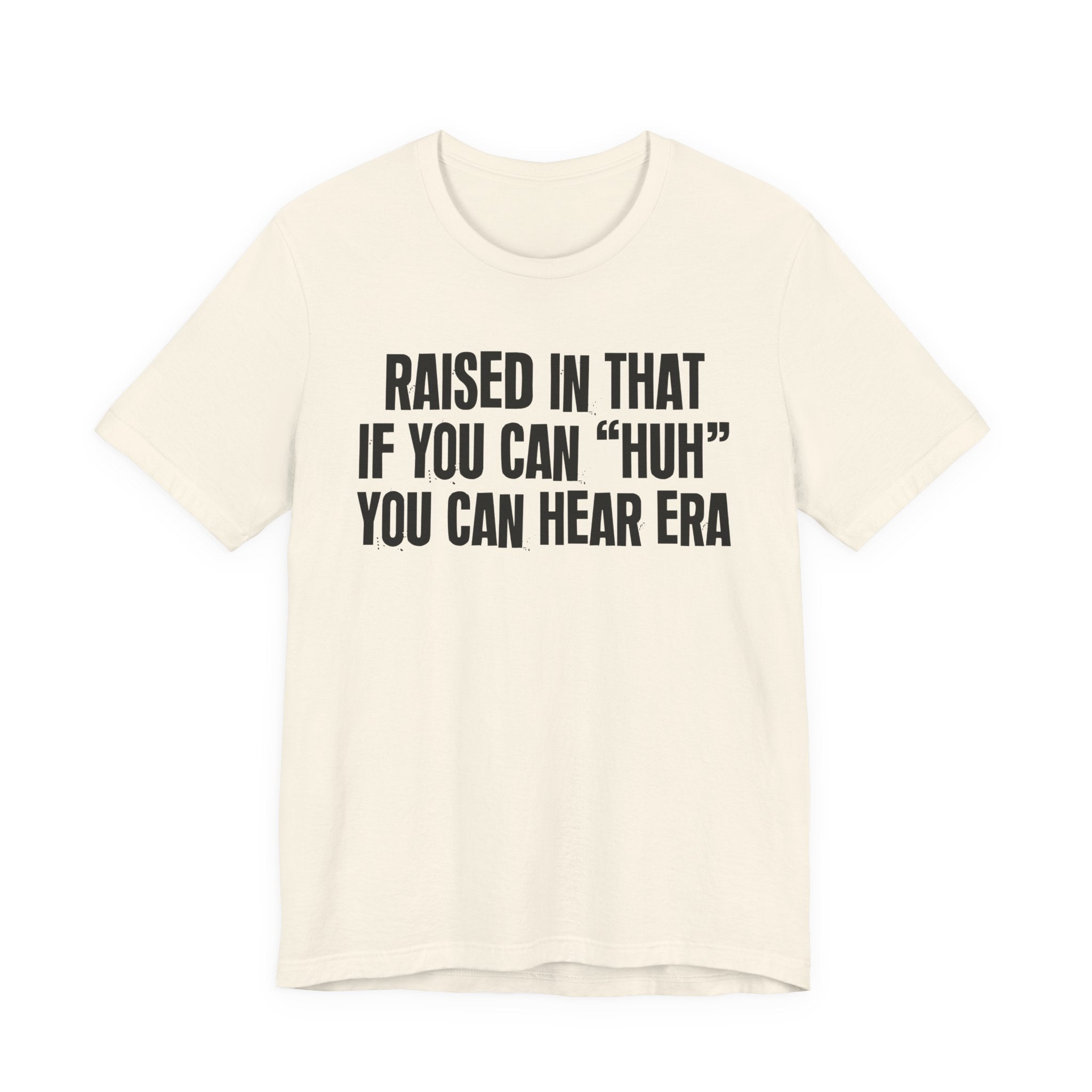 Raised In That If You Can "Huh" You Can Hear Era Tee — Humorous Growing Up Graphic T-Shirt