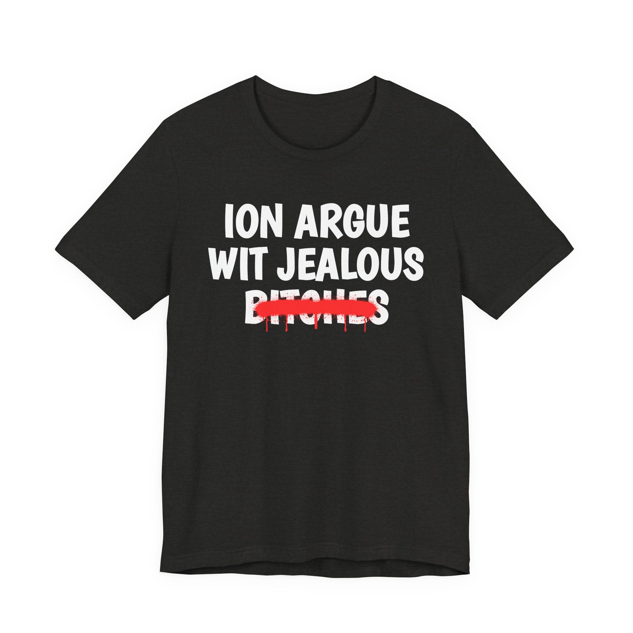 ION (I Don't) Argue Wit Jealous Bitches — Funny Statement T-Shirt