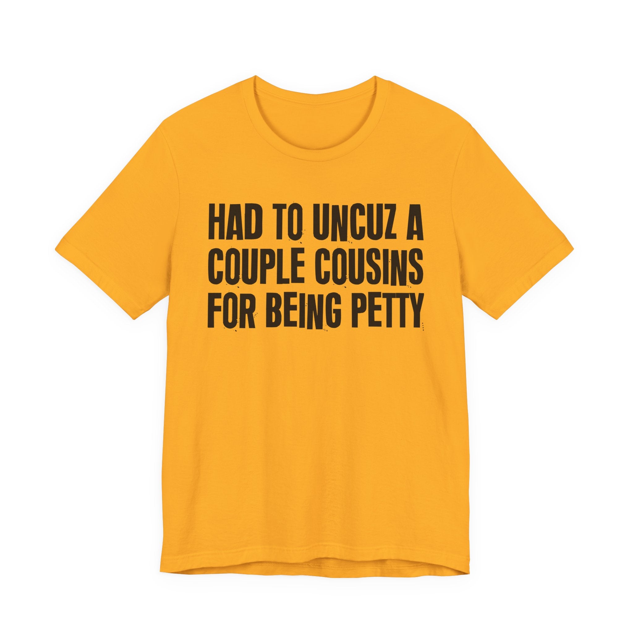 Had to UnCuz A Couple Cousins For Doing Petty Shit - Humorous Quote Shirt