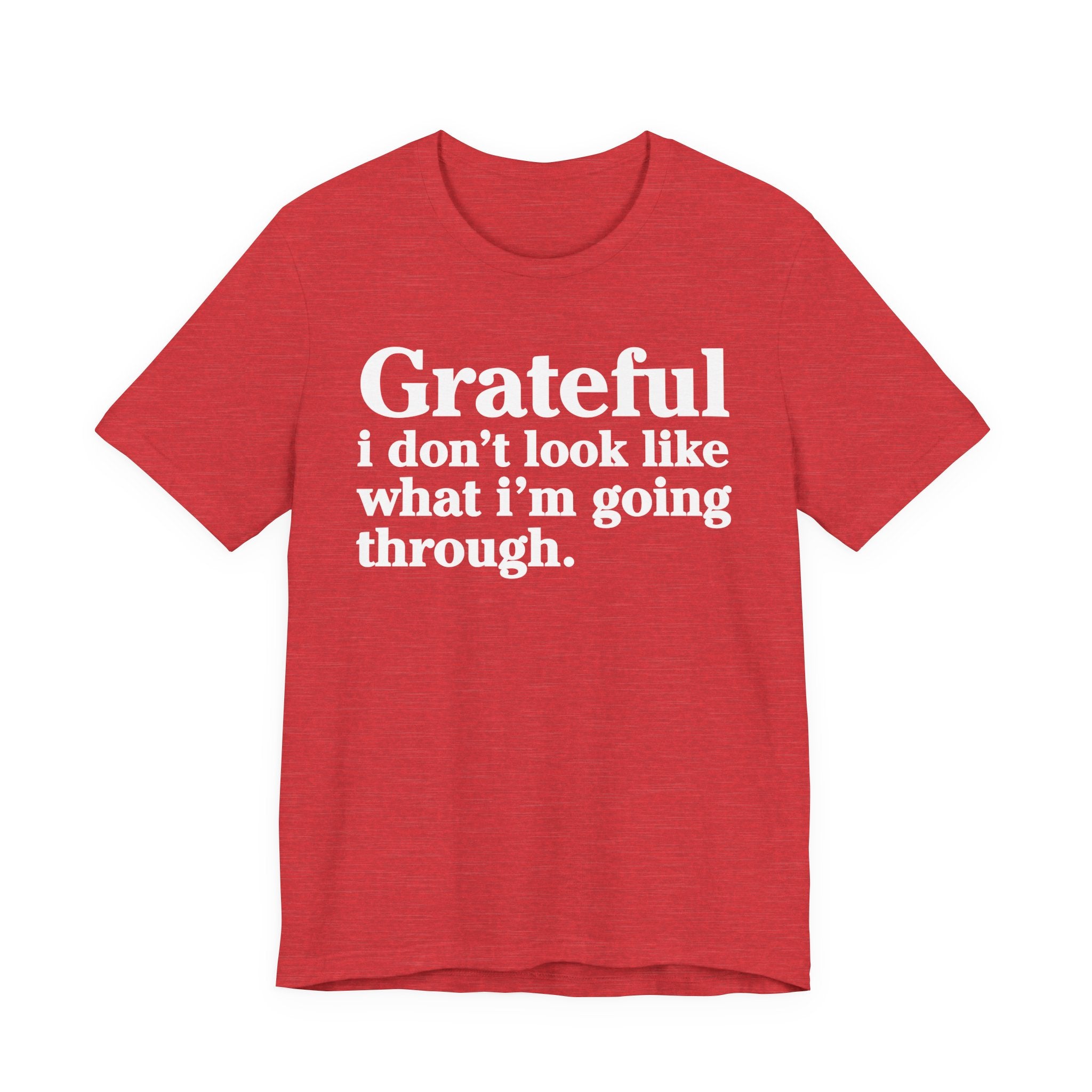 Grateful I Don't Look Like What I'm Going Through - Positive Christian T-Shirt