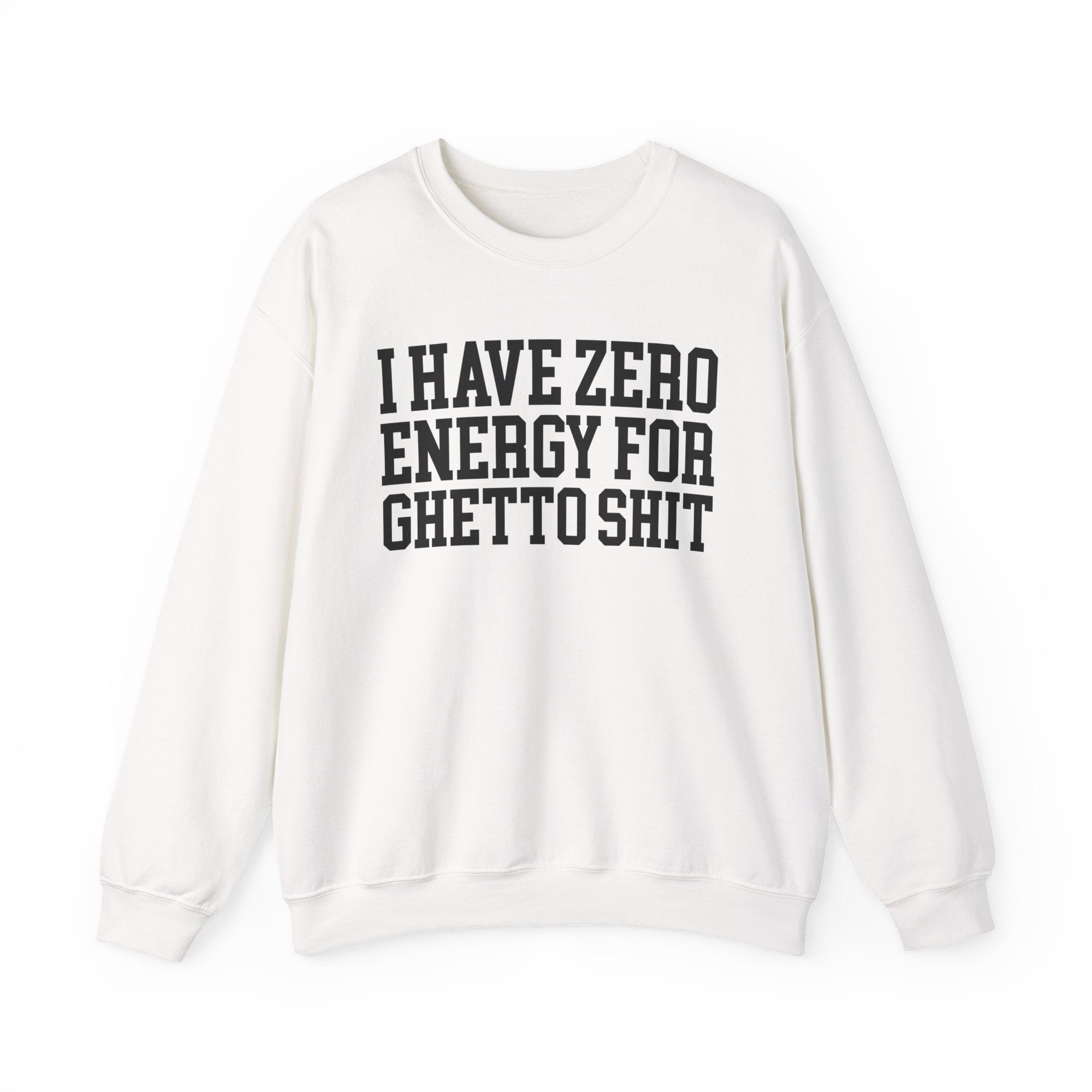 I Have Zero Energy For Ghetto Shit — Sweatshirt