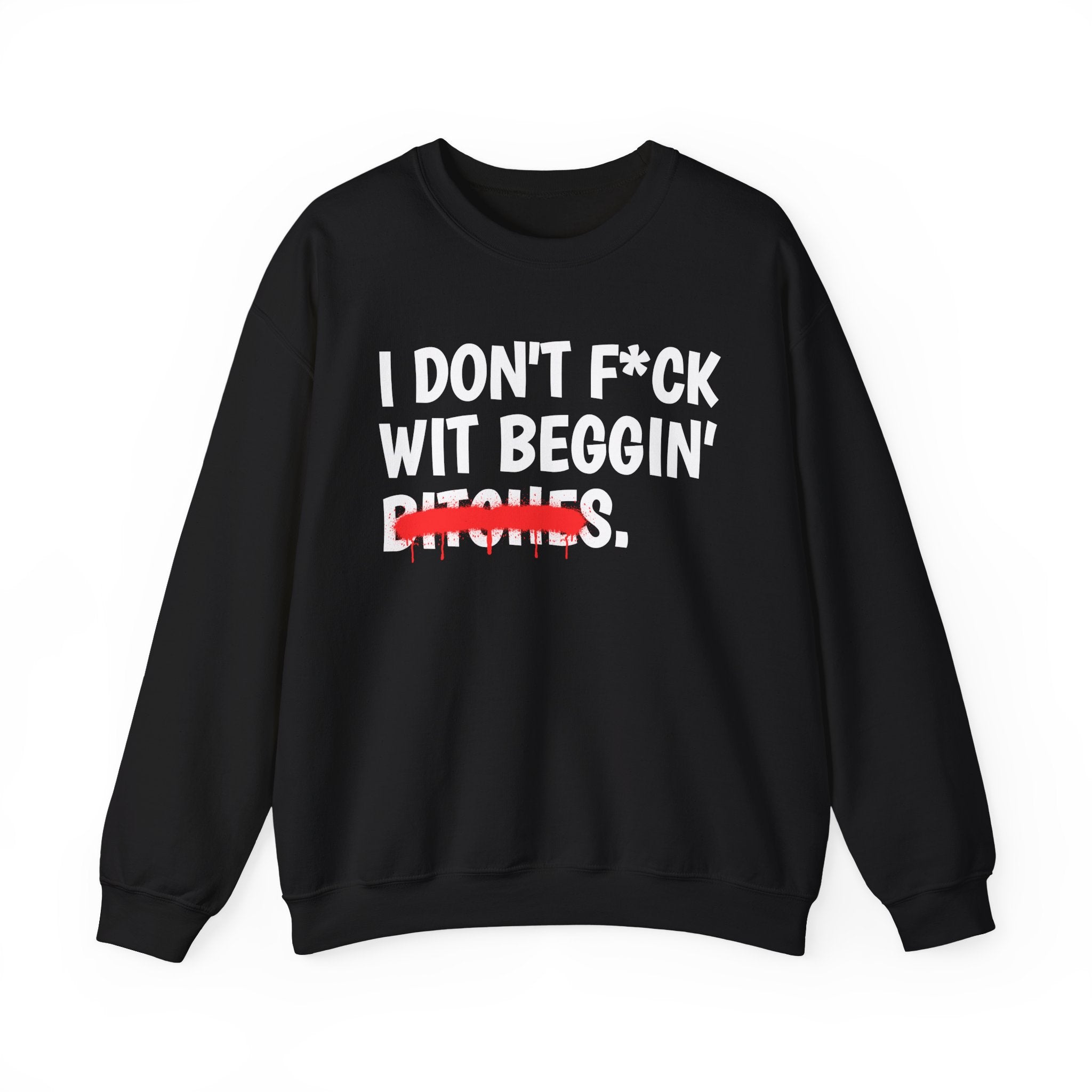 I Don't Fuck Wit Beggin' Bitches — Funny Sassy Statement Sweatshirt