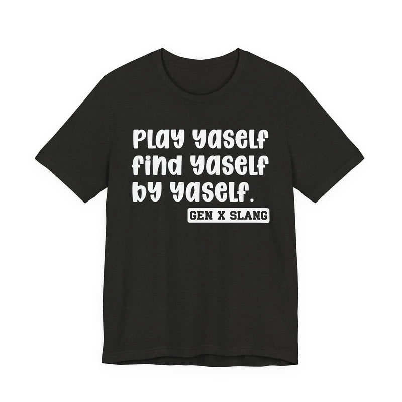 Play Yaself Find Yaself By Yaself - T-Shirt