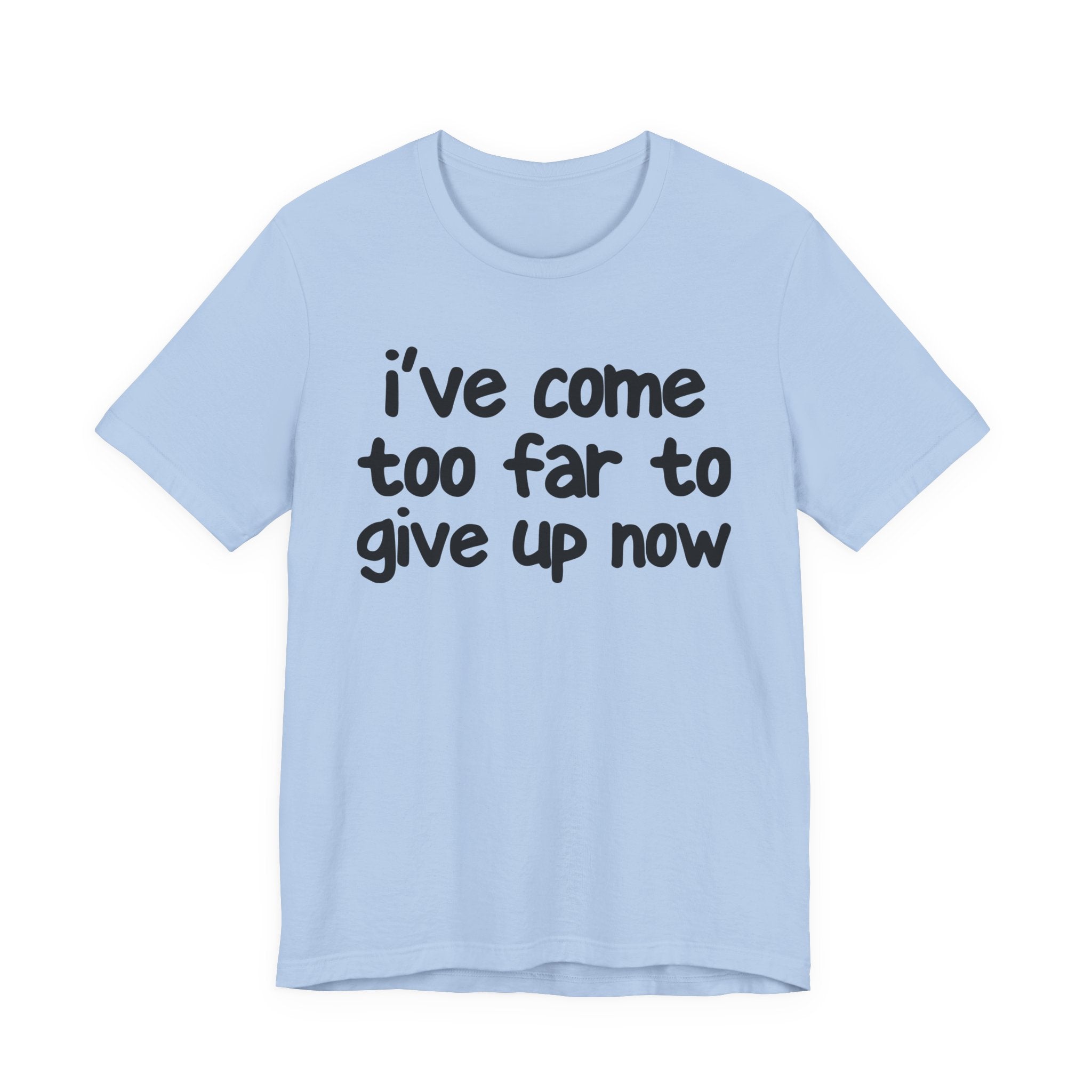 I've Come Too Far To Give Up Now - Christian T-Shirt