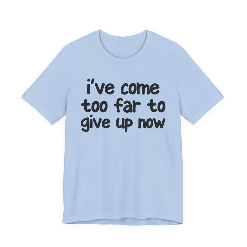 I've Come Too Far To Give Up Now — Christian T-Shirt
