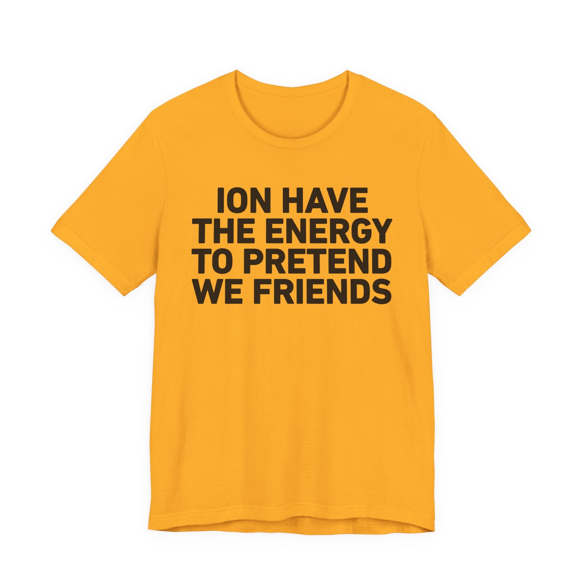 I Don’t Have the Energy to Pretend We Friends - Funny Energy Statement T-Shirt