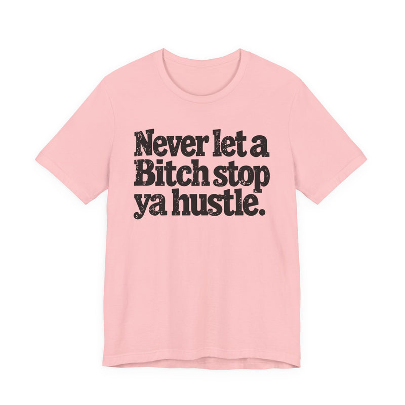 Never Let A Bitch Stop Ya Hustle — T-Shirt