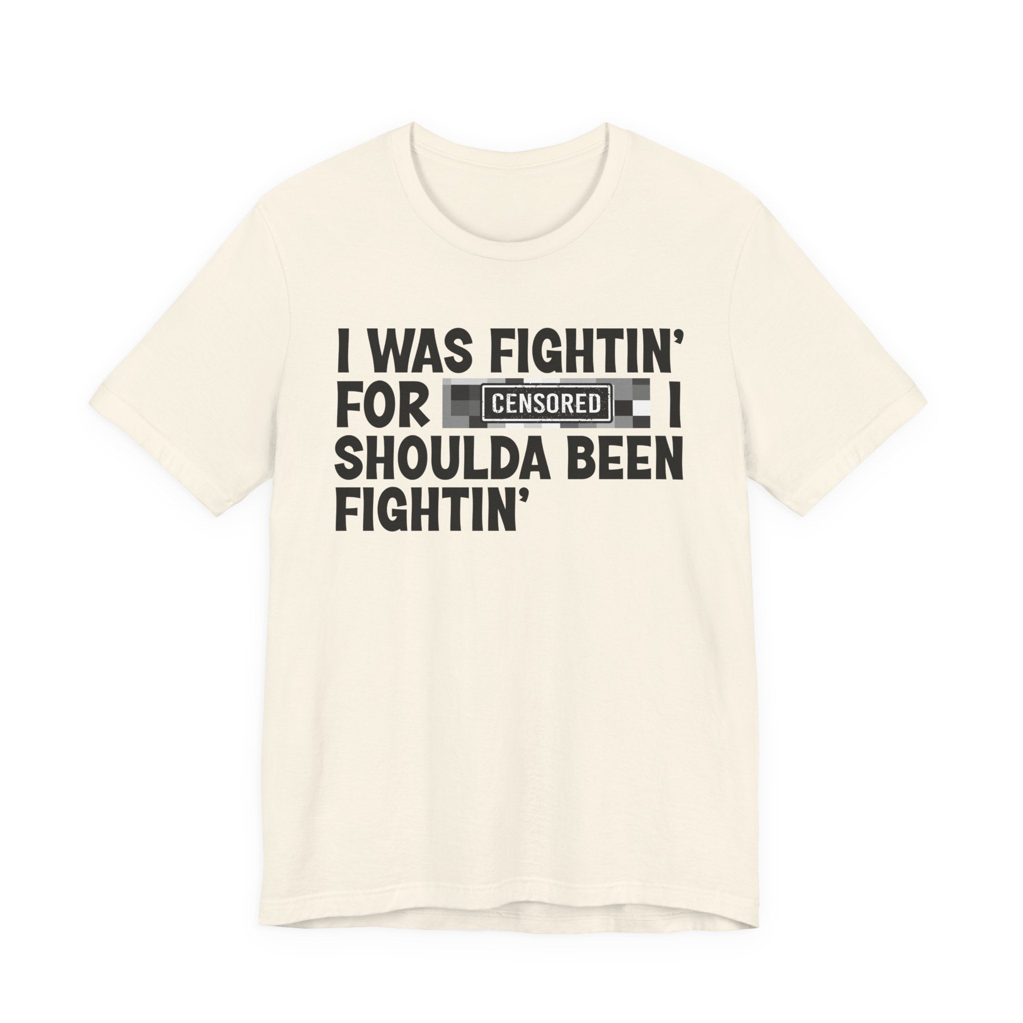 I Was Fightin' For Censored [Bitches] I Shoulda Been Fightin'- Funny Quote Tee