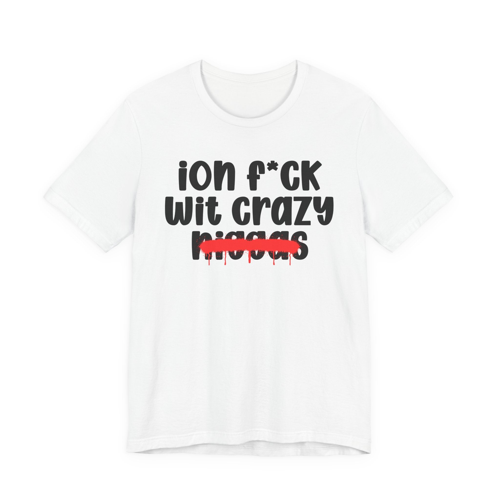 ION Fuck Wit Crazy Niggas - Brutally Direct Statement Tee