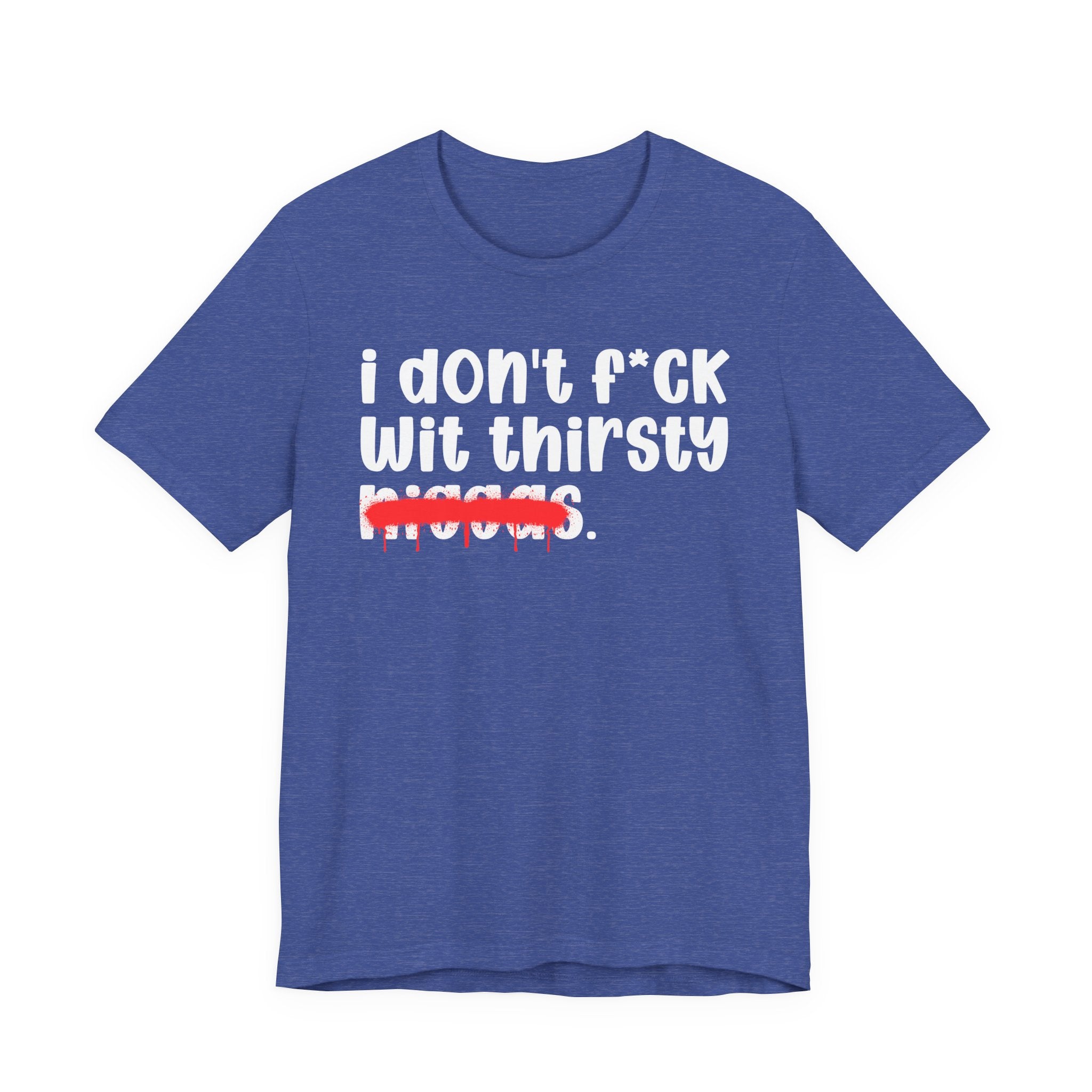 I Don't Fuck Wit Thirsty Niggas - Brutally Direct Statement Tee