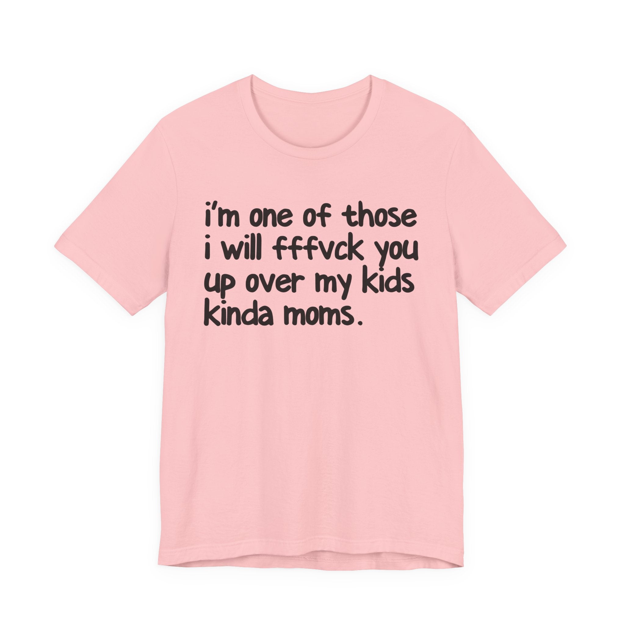 I'm One Of Those I Will FFFuck You Up Over My Kids Kinda Moms - Tee Shirt