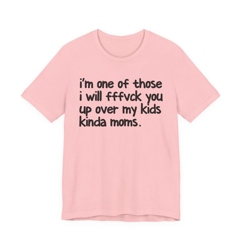 I'm One Of Those I Will FFFuck You Up Over My Kids Kinda Moms - T-Shirt