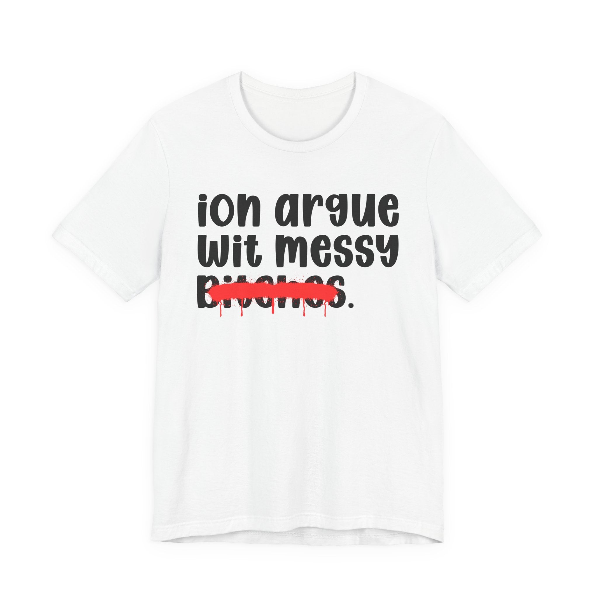 ION (I Don't) Argue Wit Messy Bitches — Funny Statement T-Shirt