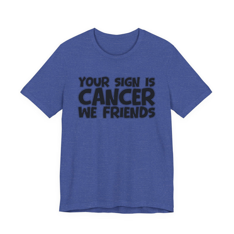 Your Sign Is CANCER We Friends - Fun Astrology Tee for CANCERS