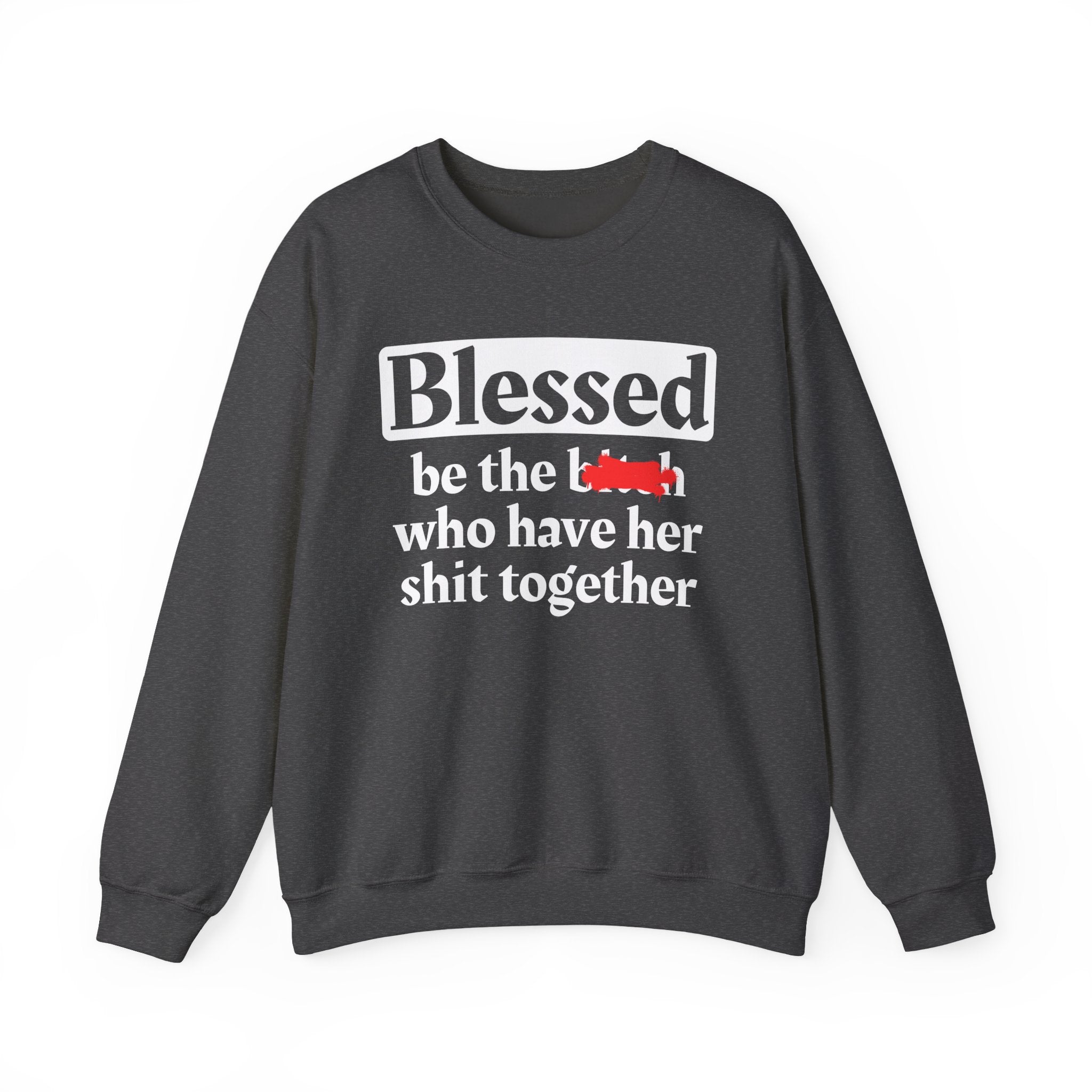 Blessed Be The Bitch Who Has Her Shit Together - Funny Inspirational Sweathsirt
