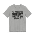 I'm From the Greedy Side of the Family - Funny Family Statement Tee